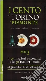 I cento di Torino e Piemonte 2013. I 50 migliori ristoranti e le 50 migliori piole di Torino, i 50 migliori locali della regione libro