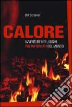 Calore. Avventure nei luoghi più infuocati del mondo libro