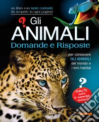 Gli animali. Domande e risposte. Ediz. illustrata