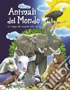 Animali del mondo. Un viaggio alla scoperta della natura libro