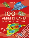 100 aerei di carta da piegare e far volare libro
