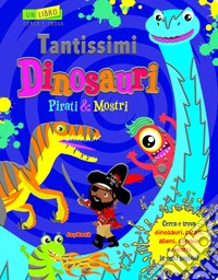 Tantissimi dinosauri, pirati e mostri. Un libro cerca e trova libro