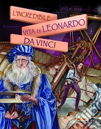 L'incredibile vita di Leonardo Da Vinci libro