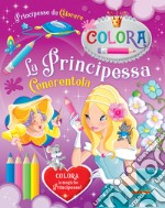 La Principessa Cenerentola. Principesse da colorare libro