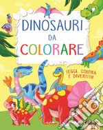 Dinosauri da colorare. Leggi, colora e divertiti! Ediz. a colori libro