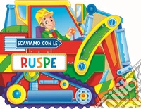 Scaviamo con le ruspe. Ediz. a colori libro
