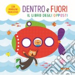 Dentro e fuori. Il libro degli opposti. Ediz. a colori libro