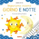 Giorno e notte. Impariamo insieme. Ediz. a colori libro