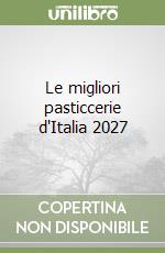Le migliori pasticcerie d'Italia 2027 libro