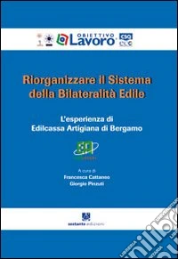 Riorganizzare il sistema della bilateralità edile. L'esperienza di edilcassa artigiana di Bergamo libro