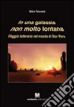 In una galassia non molto lontana. Viaggio letterario nel mondo di Star Wars libro