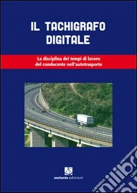 Il tachigrafo digitale. La disciplina dei tempi di lavoro del conducente nell'autotrasporto libro