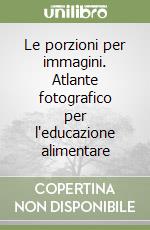 Le porzioni per immagini. Atlante fotografico per l'educazione alimentare libro
