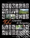 100 giardini di Bergamo. Ediz. illustrata libro