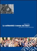 La solidarietà è norma dei liberi. 150 anni di mutuo soccorso