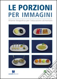 Le porzioni per immagini. Atlante fotografico per l'educazione alimentare. Bambini libro