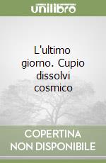 L'ultimo giorno. Cupio dissolvi cosmico libro