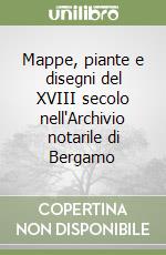 Mappe, piante e disegni del XVIII secolo nell'Archivio notarile di Bergamo libro