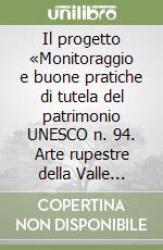 Il progetto «Monitoraggio e buone pratiche di tutela del patrimonio UNESCO n. 94. Arte rupestre della Valle Camonica» libro