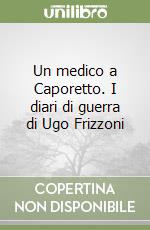 Un medico a Caporetto. I diari di guerra di Ugo Frizzoni libro