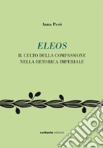 Eleos. Il culto della compassione nella retorica imperial. Ediz. bilingue libro