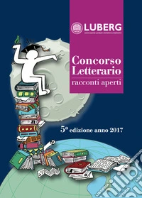 Concorso letterario racconti aperti (2017). 5ª edizione libro