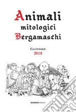 Animali mitologici bergamaschi. Calendario 2018 libro