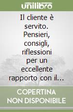 Il cliente è servito. Pensieri, consigli, riflessioni per un eccellente rapporto con il cliente libro