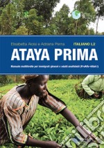 Ataya prima. Italiano L2. Manuale multilivello per immigrati giovani e adulti analfabeti (PreAlfa-Alfa A1) libro