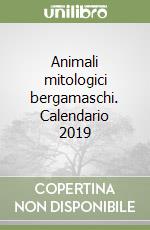 Animali mitologici bergamaschi. Calendario 2019 libro