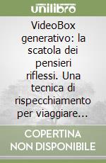 VideoBox generativo: la scatola dei pensieri riflessi. Una tecnica di rispecchiamento per viaggiare tra i sentimenti smarriti libro