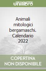 Animali mitologici bergamaschi. Calendario 2022 libro