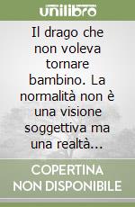 Il drago che non voleva tornare bambino. La normalità non è una visione soggettiva ma una realtà inclusiva libro