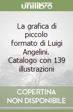 La grafica di piccolo formato di Luigi Angelini. Catalogo con 139 illustrazioni