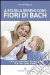 A scuola sereni con i fiori di Bach. Un aiuto naturale per alunni, genitori e insegnanti libro