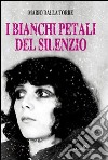 I bianchi petali del silenzio libro di Dalla Torre Mario