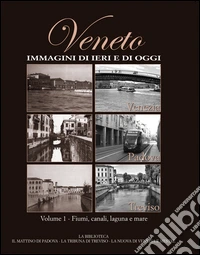 Veneto. Immagini di ieri e di oggi. Vol. 1