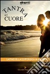 Tantra del cuore. La fine della sofferenza in amore libro di Shanti