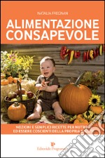 Alimentazione consapevole. Nozioni e semplici ricette per nutrirsi ed essere coscienti della propria salute libro