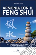 Armonia con il feng shui. Arredare gli spazi coltivando il proprio benessere libro