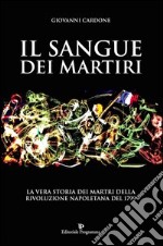 Il sangue dei martiri. La vera storia dei martiri della rivoluzione napoletana del 1799 libro