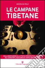 Le campane tibetane. Dalla meditazione alla pratica terapeutica: l'armonia del suono per l'equilibrio di corpo, mente e spirito libro