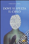 Dove si spezza il cielo libro di Dalla Stella Rossana