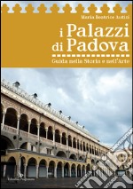 I palazzi di Padova. Guida nella storia e nell'arte libro