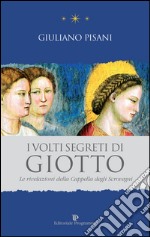 I volti segreti di Giotto. Le rivelazioni della Cappella degli Scrovegni