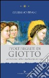 I volti segreti di Giotto. Le rivelazioni della Cappella degli Scrovegni libro