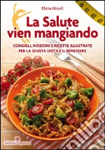 La salute vien mangiando. Consigli, nozioni e ricette illustrate per la giusta dieta e il benessere