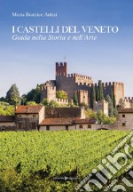 I castelli del Veneto. Guida nella storia e nell'arte libro