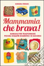 Mammamia che brava! Manuale per trasformare piccoli disastri domestici in successi libro