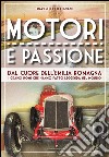 Motori e passione. Dal cuore dell'Emilia Romagna i grandi nomi che hanno fatto leggenda nel mondo libro